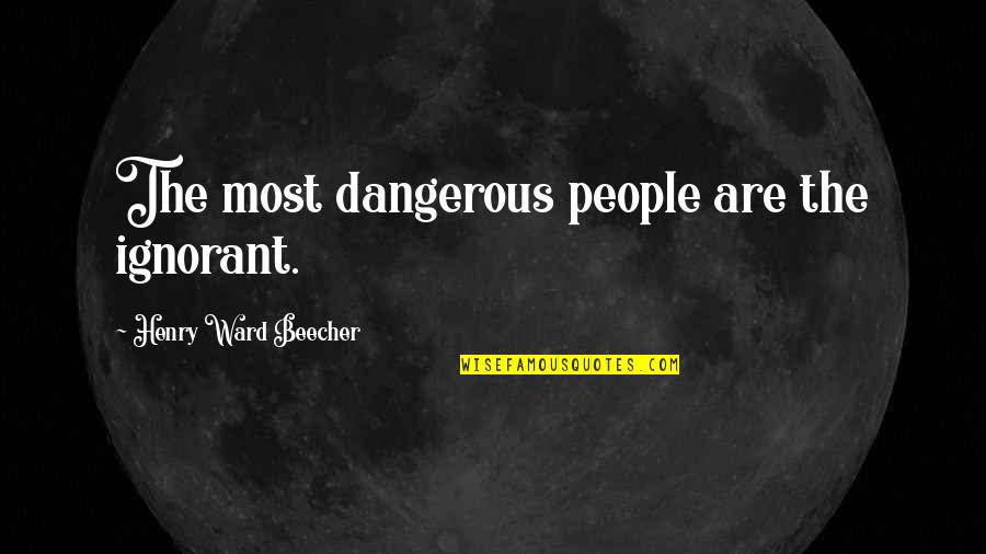Friend Who Got Married Quotes By Henry Ward Beecher: The most dangerous people are the ignorant.