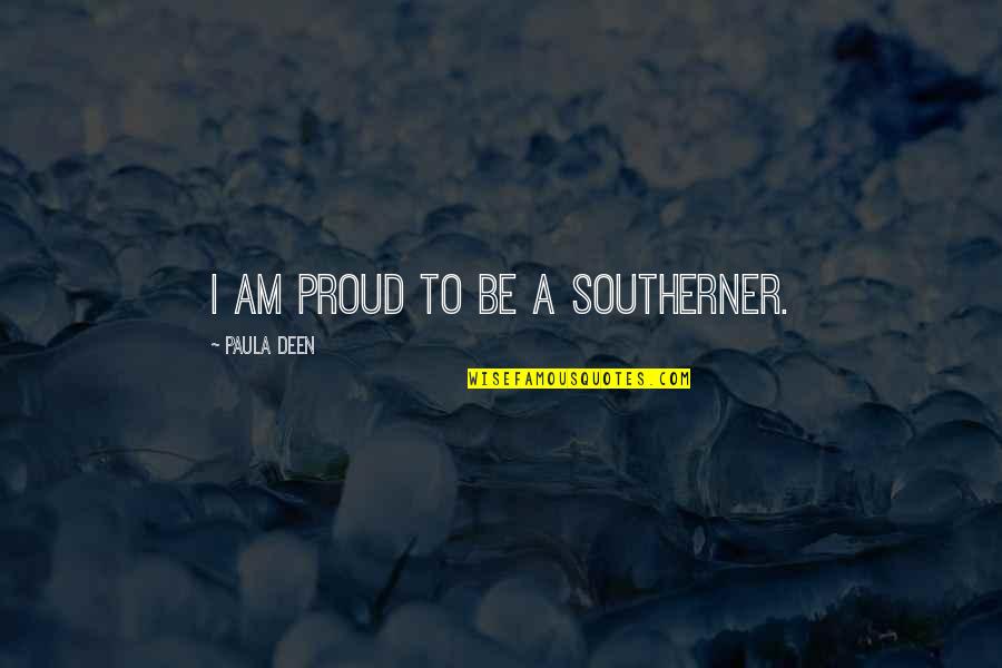 Friend Who Is Like A Brother Quotes By Paula Deen: I am proud to be a Southerner.