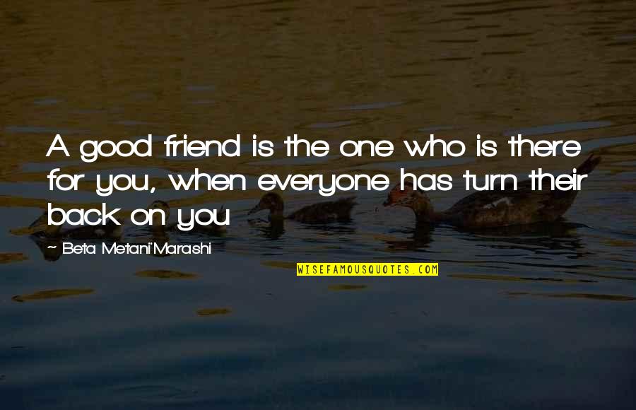 Friend Who Is There For You Quotes By Beta Metani'Marashi: A good friend is the one who is