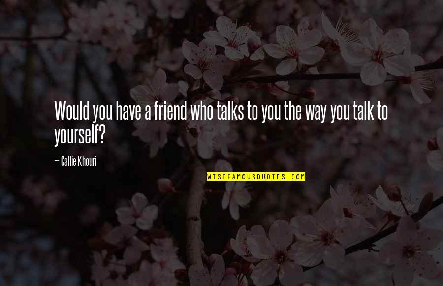 Friend Who Is There For You Quotes By Callie Khouri: Would you have a friend who talks to