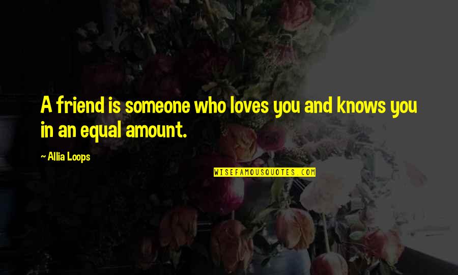 Friend Who You Love Quotes By Allia Loops: A friend is someone who loves you and