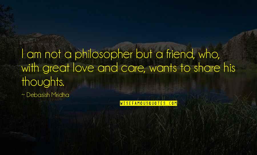 Friend Who You Love Quotes By Debasish Mridha: I am not a philosopher but a friend,