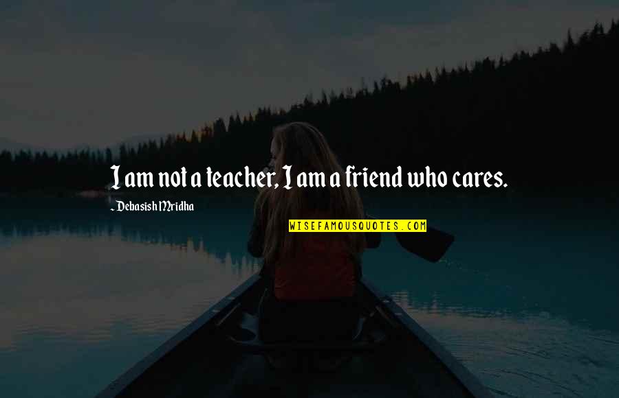 Friend Who You Love Quotes By Debasish Mridha: I am not a teacher, I am a