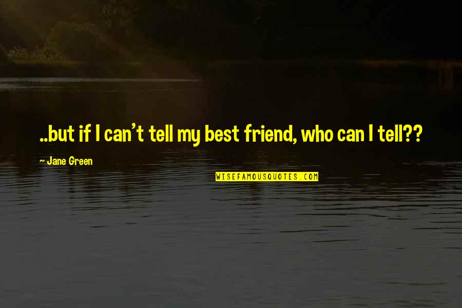 Friend Who You Love Quotes By Jane Green: ..but if I can't tell my best friend,