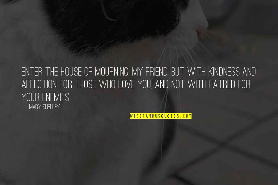 Friend Who You Love Quotes By Mary Shelley: Enter the house of mourning, my friend, but