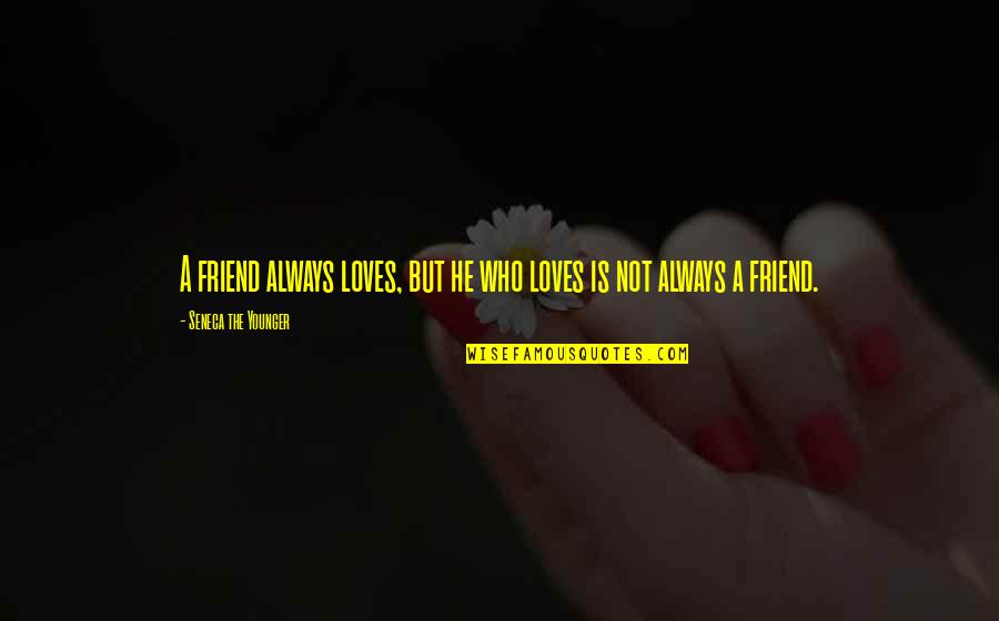 Friend Who You Love Quotes By Seneca The Younger: A friend always loves, but he who loves