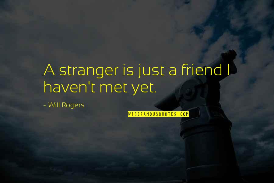 Friend Will Be Friends Quotes By Will Rogers: A stranger is just a friend I haven't