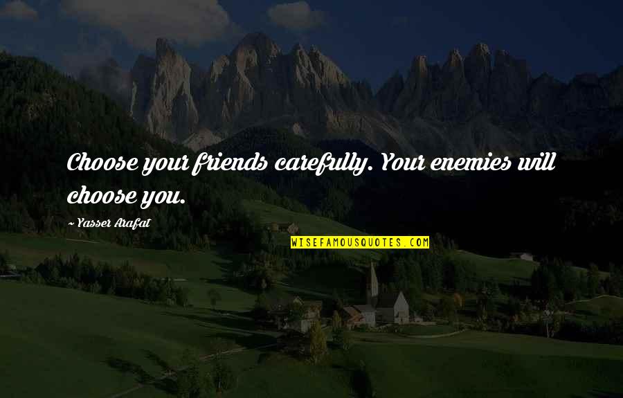 Friend Will Be Friends Quotes By Yasser Arafat: Choose your friends carefully. Your enemies will choose