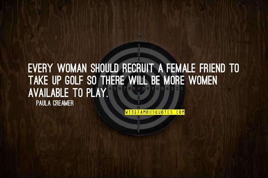 Friend Will Be There Quotes By Paula Creamer: Every woman should recruit a female friend to