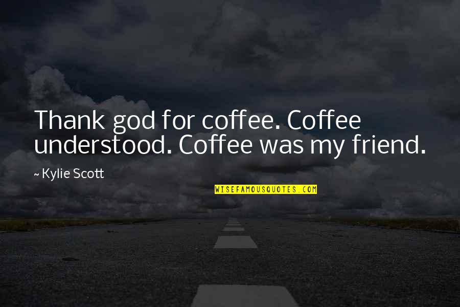 Friend With God Quotes By Kylie Scott: Thank god for coffee. Coffee understood. Coffee was