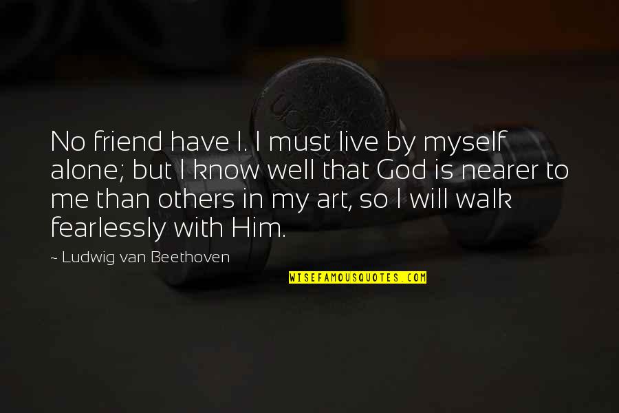 Friend With God Quotes By Ludwig Van Beethoven: No friend have I. I must live by
