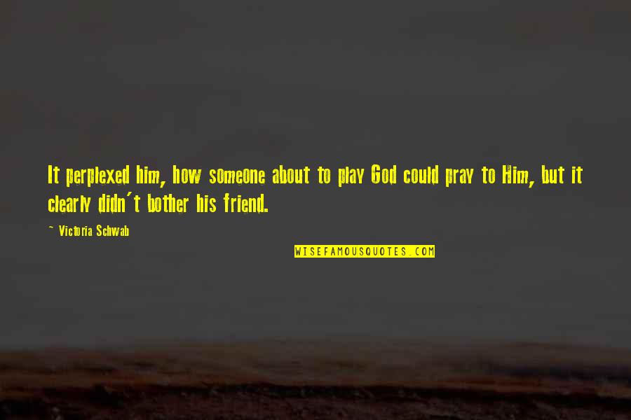 Friend With God Quotes By Victoria Schwab: It perplexed him, how someone about to play