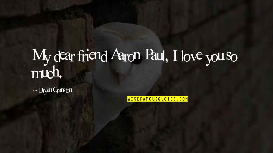 Friend You Love Quotes By Bryan Cranston: My dear friend Aaron Paul, I love you