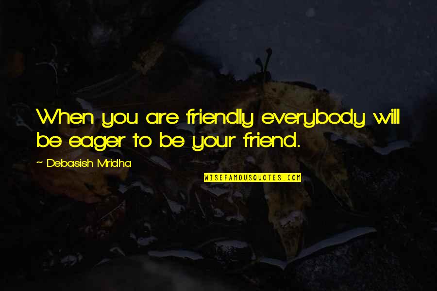 Friend You Love Quotes By Debasish Mridha: When you are friendly everybody will be eager