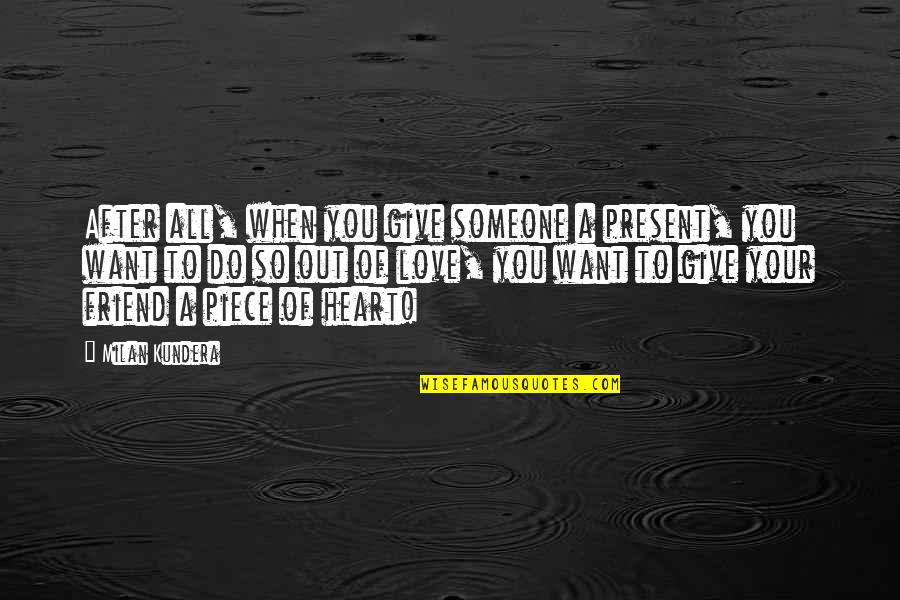 Friend You Love Quotes By Milan Kundera: After all, when you give someone a present,