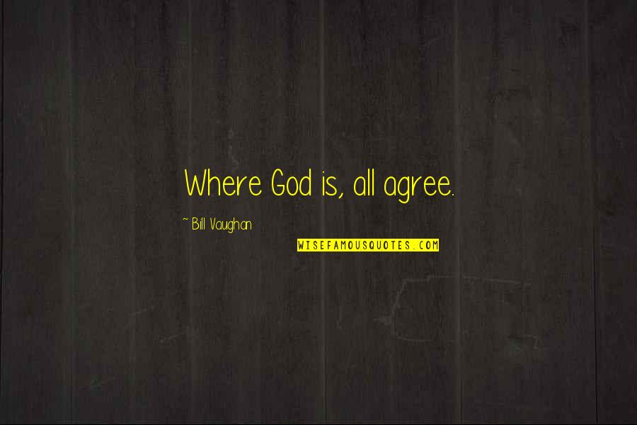 Friend You Secretly Love Quotes By Bill Vaughan: Where God is, all agree.
