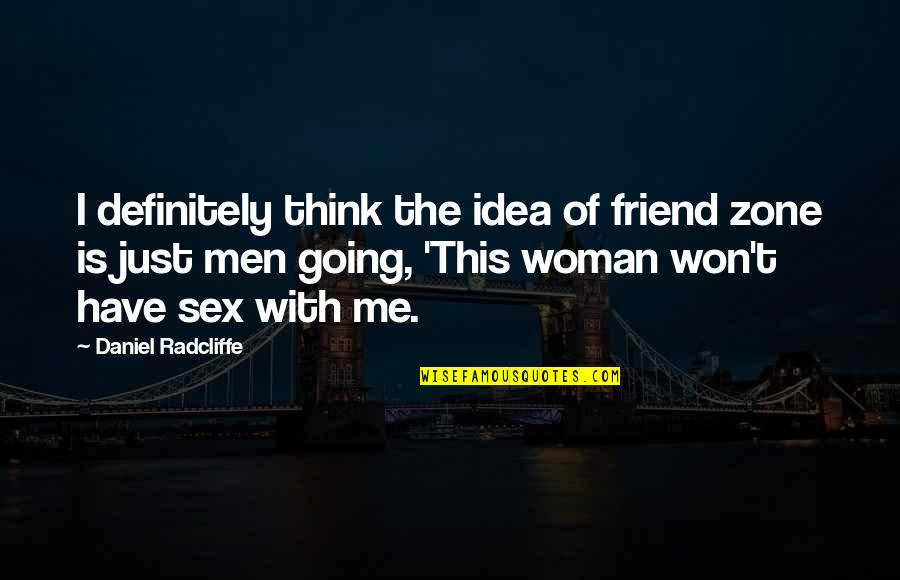 Friend Zone Best Quotes By Daniel Radcliffe: I definitely think the idea of friend zone Friend Zone Best Quotes By Daniel Radcliffe: I definitely think the idea of friend zone