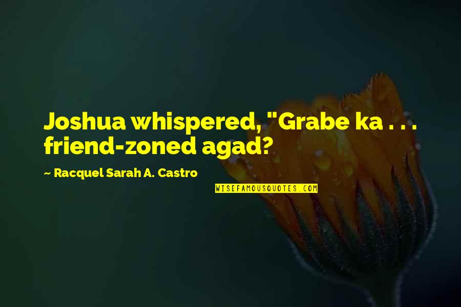 Friend Zoned Quotes By Racquel Sarah A. Castro: Joshua whispered, "Grabe ka . . . friend-zoned