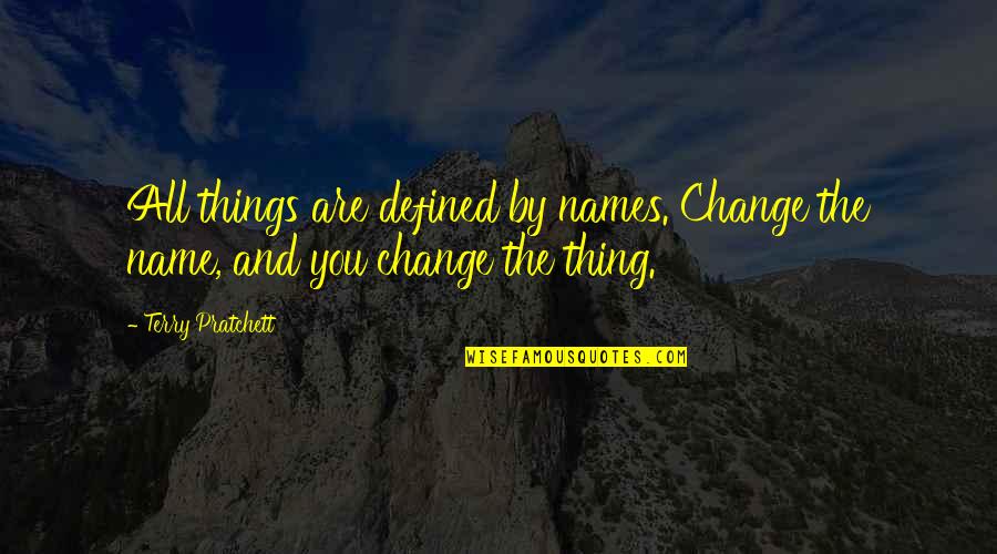 Frienda's Quotes By Terry Pratchett: All things are defined by names. Change the