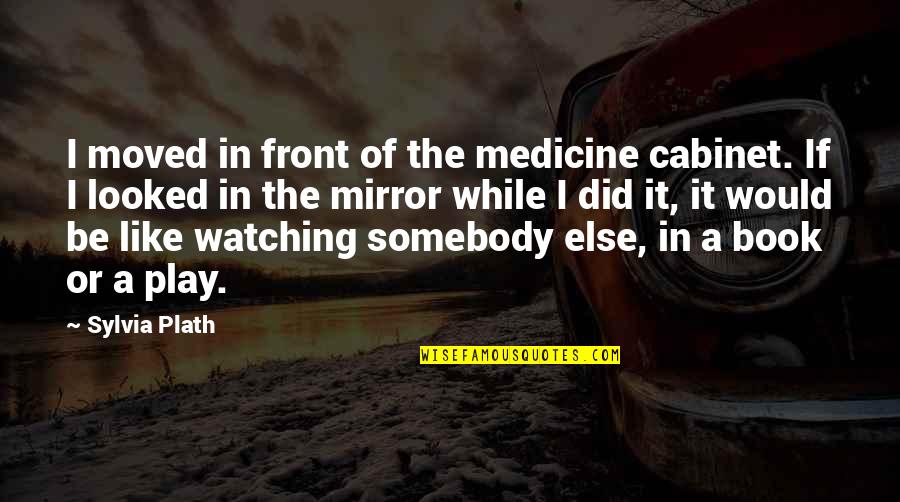 Friended Quotes By Sylvia Plath: I moved in front of the medicine cabinet.