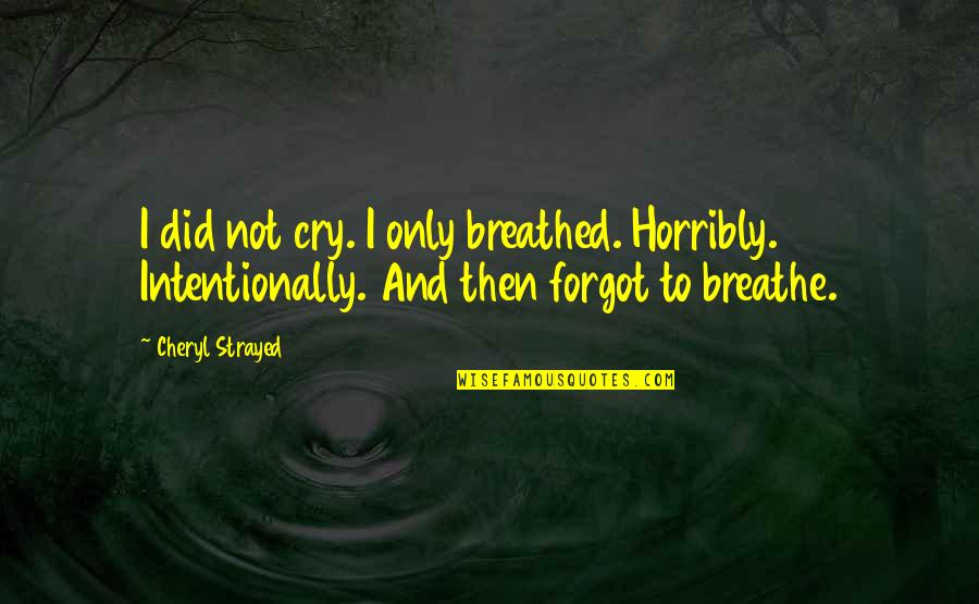 Friendhood Quotes By Cheryl Strayed: I did not cry. I only breathed. Horribly.