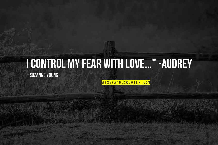Friending All My Fans Quotes By Suzanne Young: I control my fear with love..." -Audrey