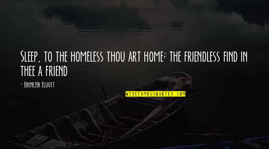 Friendless Quotes By Ebenezer Elliott: Sleep, to the homeless thou art home; the