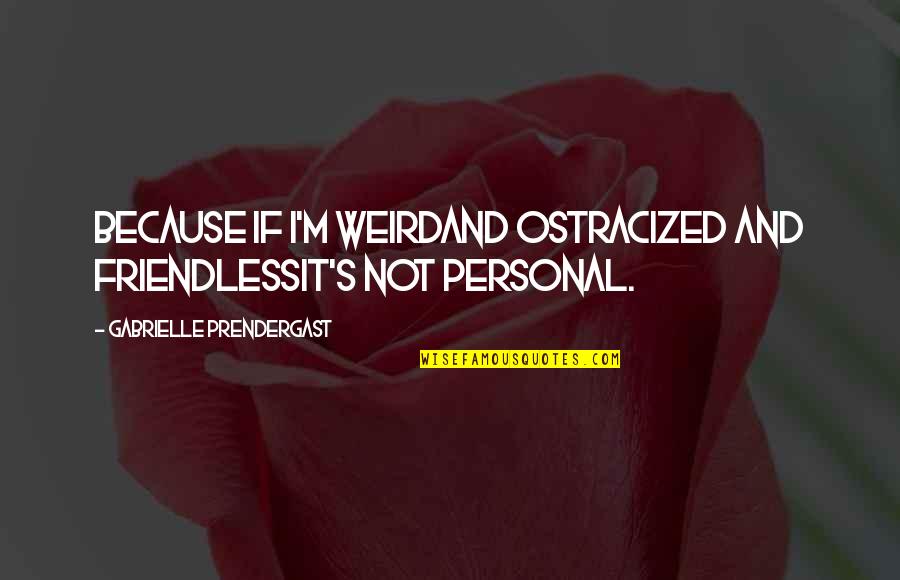 Friendless Quotes By Gabrielle Prendergast: Because if I'm weirdAnd ostracized and friendlessIt's not