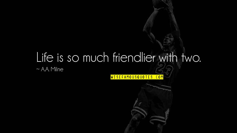 Friendlier Quotes By A.A. Milne: Life is so much friendlier with two.