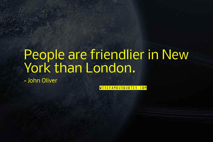 Friendlier Quotes By John Oliver: People are friendlier in New York than London.