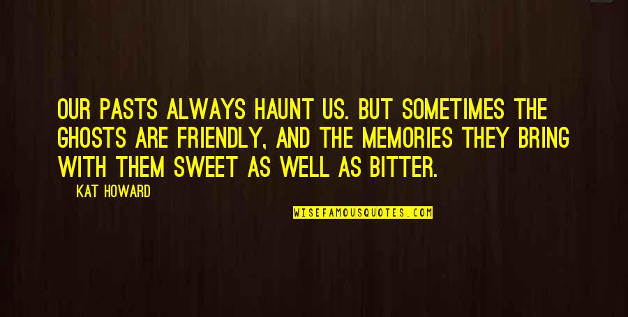 Friendly And Sweet Quotes By Kat Howard: Our pasts always haunt us. But sometimes the