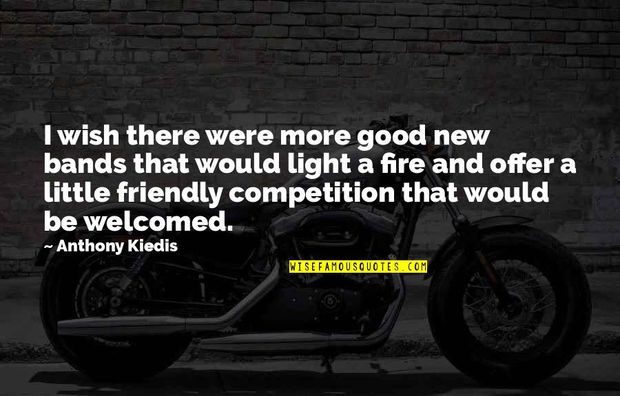 Friendly Competition Quotes By Anthony Kiedis: I wish there were more good new bands