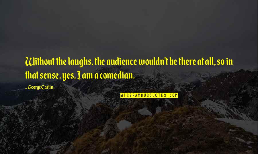 Friendly Date Quotes By George Carlin: Without the laughs, the audience wouldn't be there