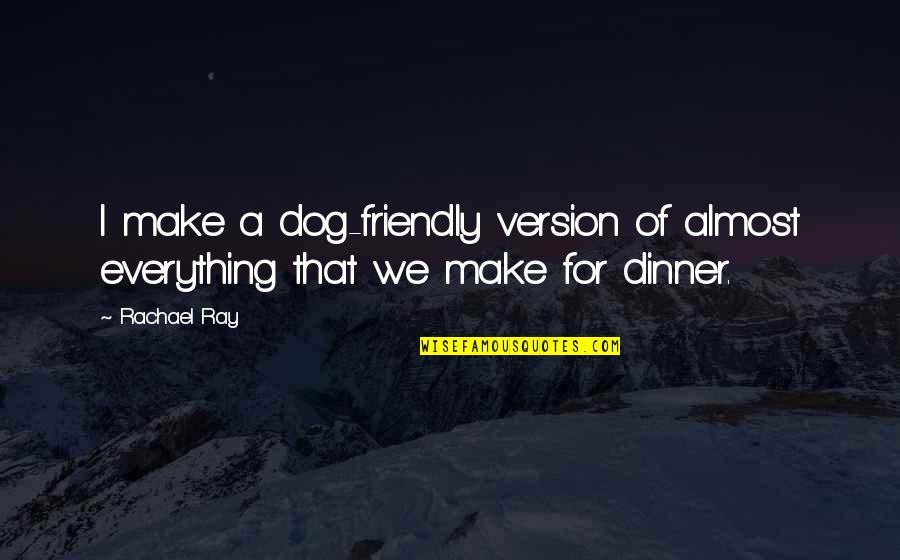 Friendly Dog Quotes By Rachael Ray: I make a dog-friendly version of almost everything