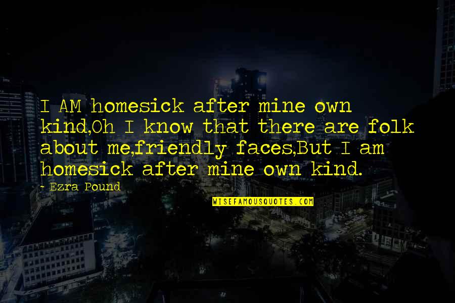 Friendly Faces Quotes By Ezra Pound: I AM homesick after mine own kind,Oh I