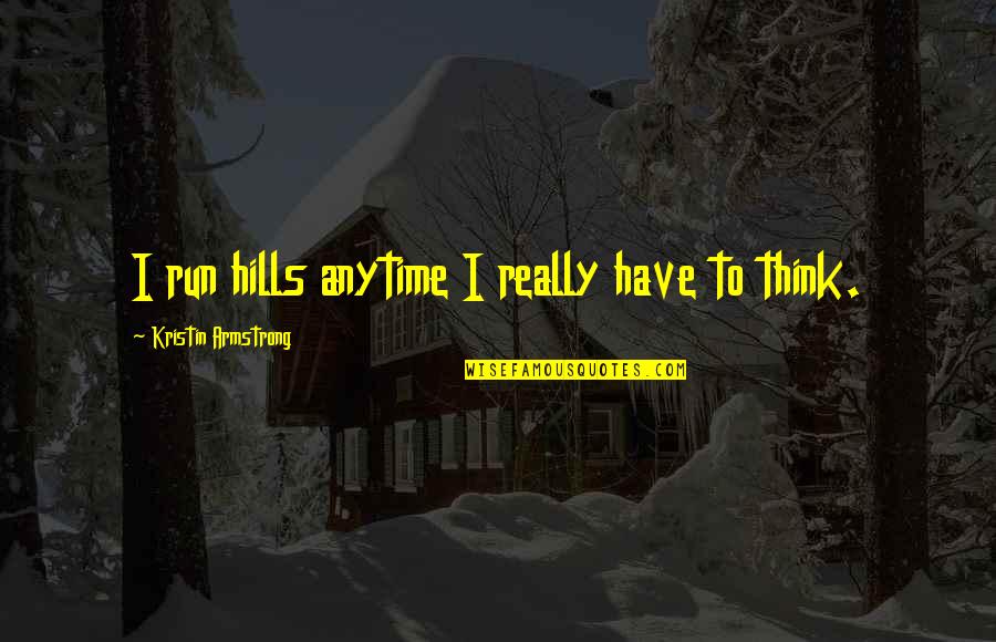 Friendly Fire Quotes By Kristin Armstrong: I run hills anytime I really have to Friendly Fire Quotes By Kristin Armstrong: I run hills anytime I really have to