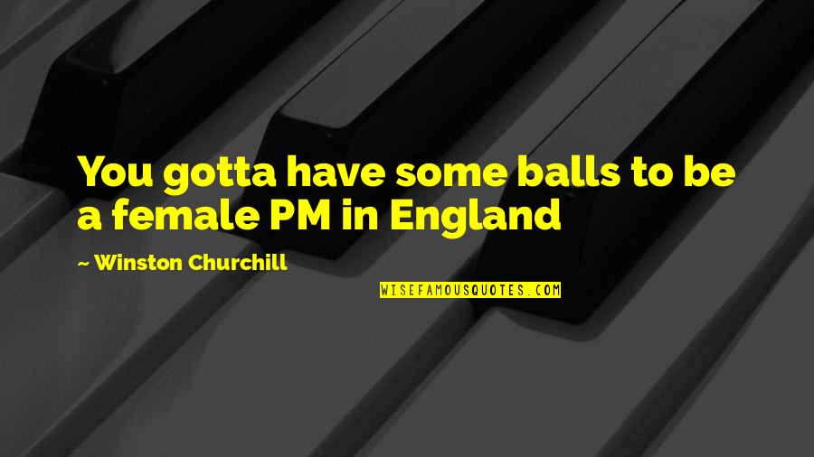 Friendly Foes Quotes By Winston Churchill: You gotta have some balls to be a Friendly Foes Quotes By Winston Churchill: You gotta have some balls to be a