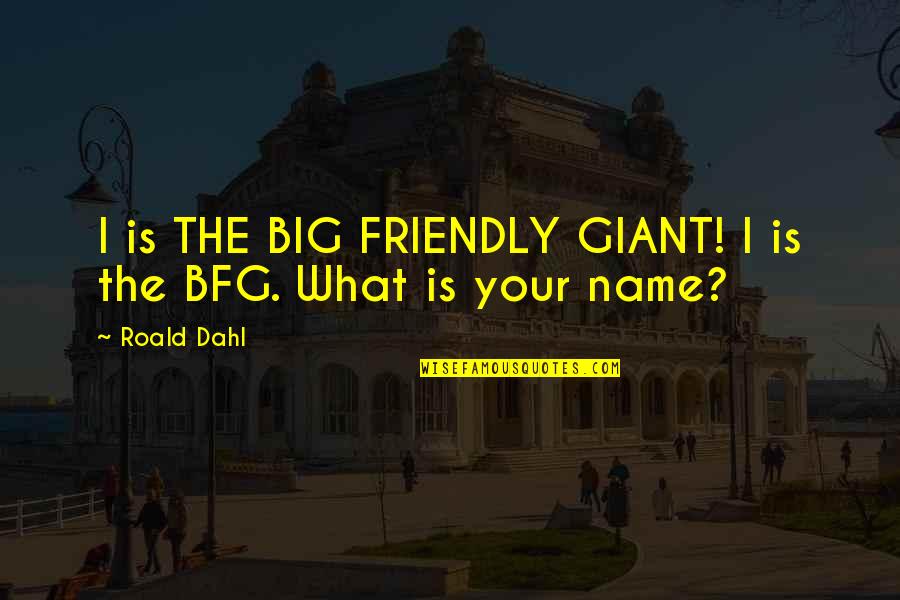 Friendly Giant Quotes By Roald Dahl: I is THE BIG FRIENDLY GIANT! I is