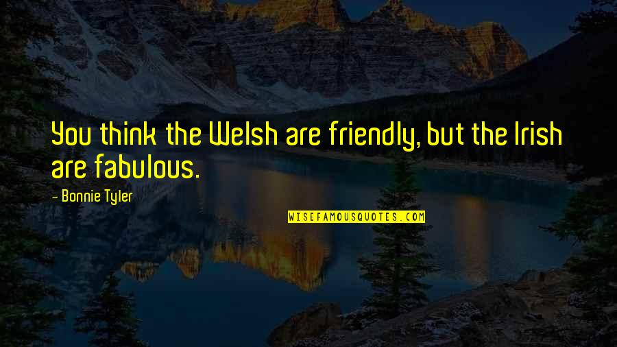 Friendly Irish Quotes By Bonnie Tyler: You think the Welsh are friendly, but the
