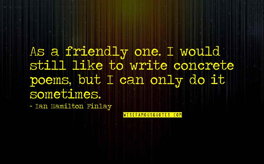 Friendly Poems And Quotes By Ian Hamilton Finlay: As a friendly one. I would still like