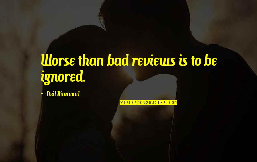 Friendly Positive Quotes By Neil Diamond: Worse than bad reviews is to be ignored. Friendly Positive Quotes By Neil Diamond: Worse than bad reviews is to be ignored.