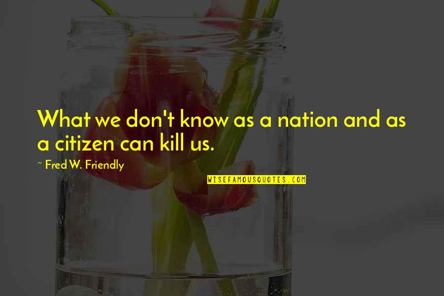 Friendly Quotes By Fred W. Friendly: What we don't know as a nation and