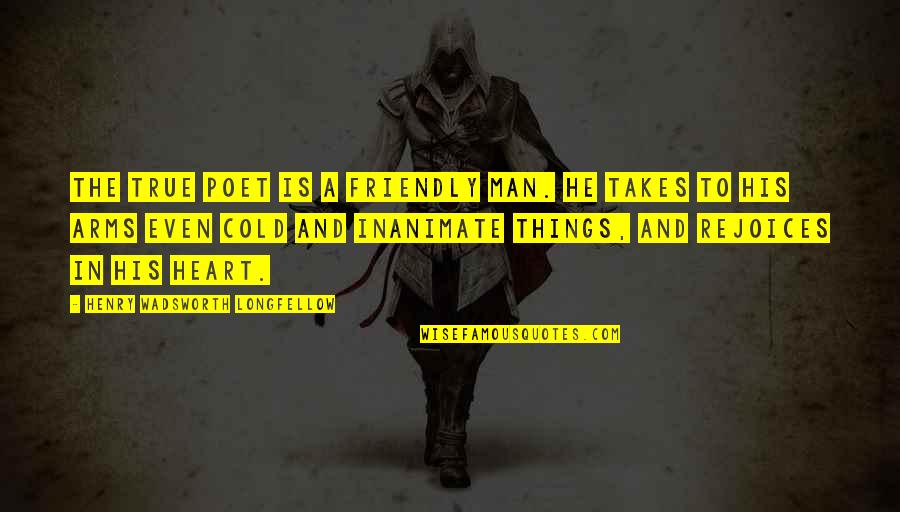 Friendly Quotes By Henry Wadsworth Longfellow: The true poet is a friendly man. He Friendly Quotes By Henry Wadsworth Longfellow: The true poet is a friendly man. He