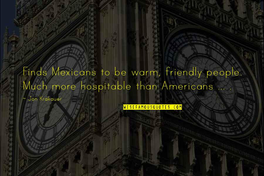 Friendly Quotes By Jon Krakauer: Finds Mexicans to be warm, friendly people. Much Friendly Quotes By Jon Krakauer: Finds Mexicans to be warm, friendly people. Much