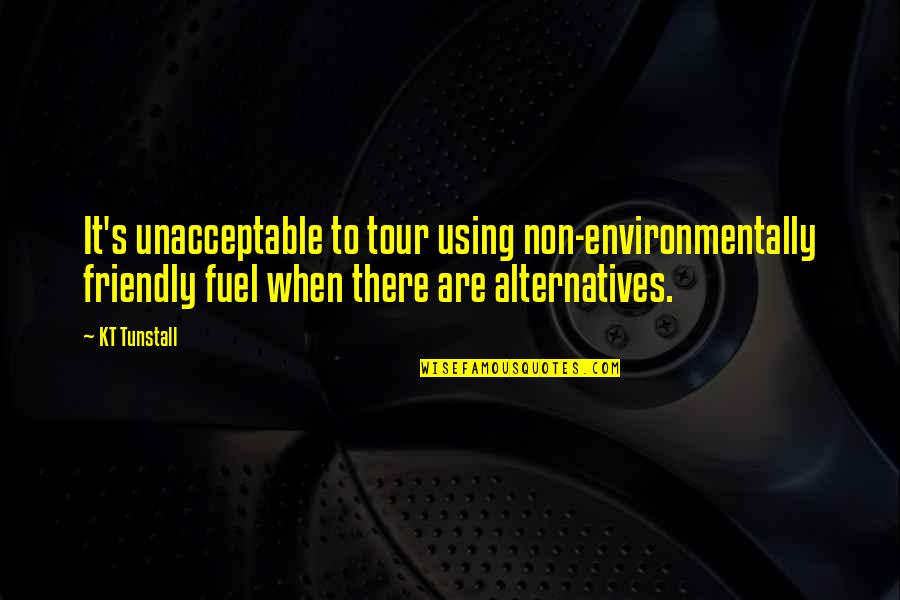 Friendly Quotes By KT Tunstall: It's unacceptable to tour using non-environmentally friendly fuel