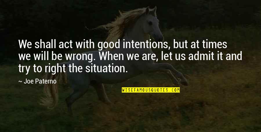 Friendly Support Quotes By Joe Paterno: We shall act with good intentions, but at