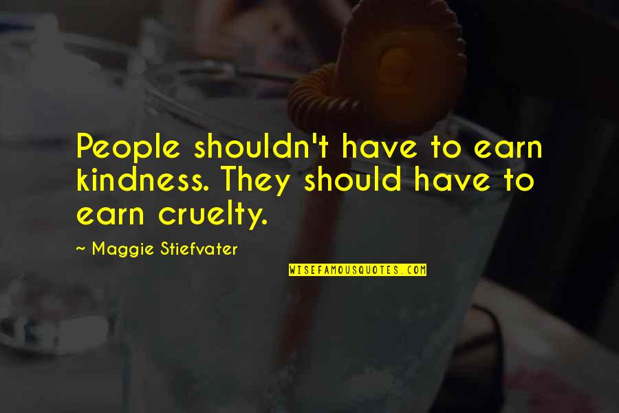 Friendly Teacher Student Relationship Quotes By Maggie Stiefvater: People shouldn't have to earn kindness. They should Friendly Teacher Student Relationship Quotes By Maggie Stiefvater: People shouldn't have to earn kindness. They should