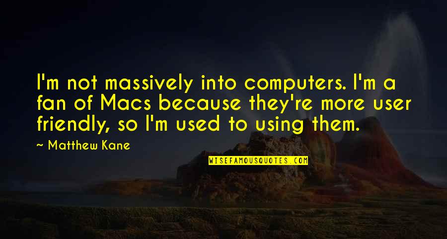 Friendly User Quotes By Matthew Kane: I'm not massively into computers. I'm a fan