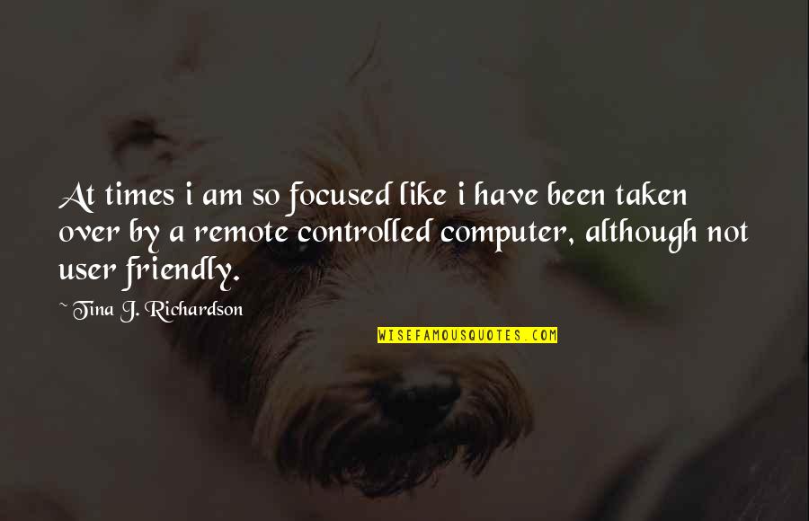 Friendly User Quotes By Tina J. Richardson: At times i am so focused like i