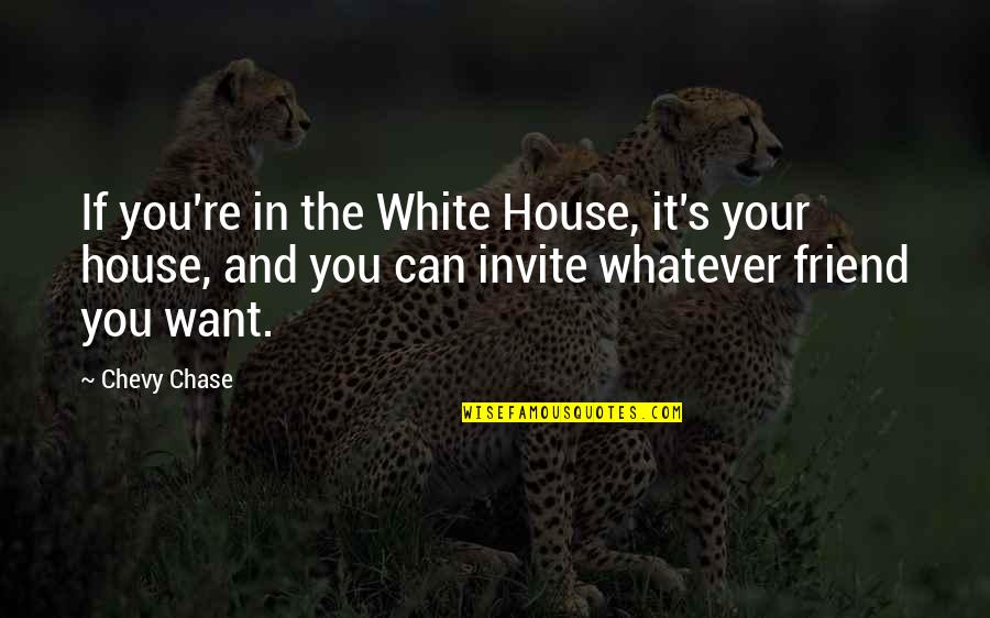 Friends Advantage Quotes By Chevy Chase: If you're in the White House, it's your